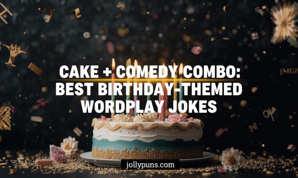Cake + Comedy Combo Best Birthday-Themed Wordplay Jokes